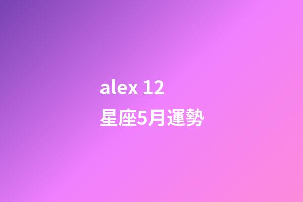 alex 12星座5月運勢-第1張-星座運勢-玄機派